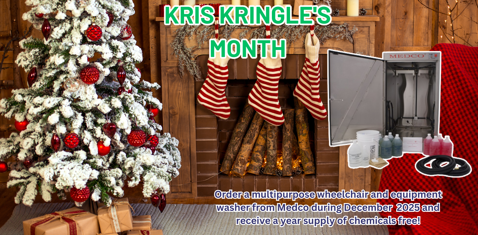 Kris Kringle's Month! Order a multipurpose wheelchair and equipment washer from Medco during December 2025 and receive a year supply of chemicals free!