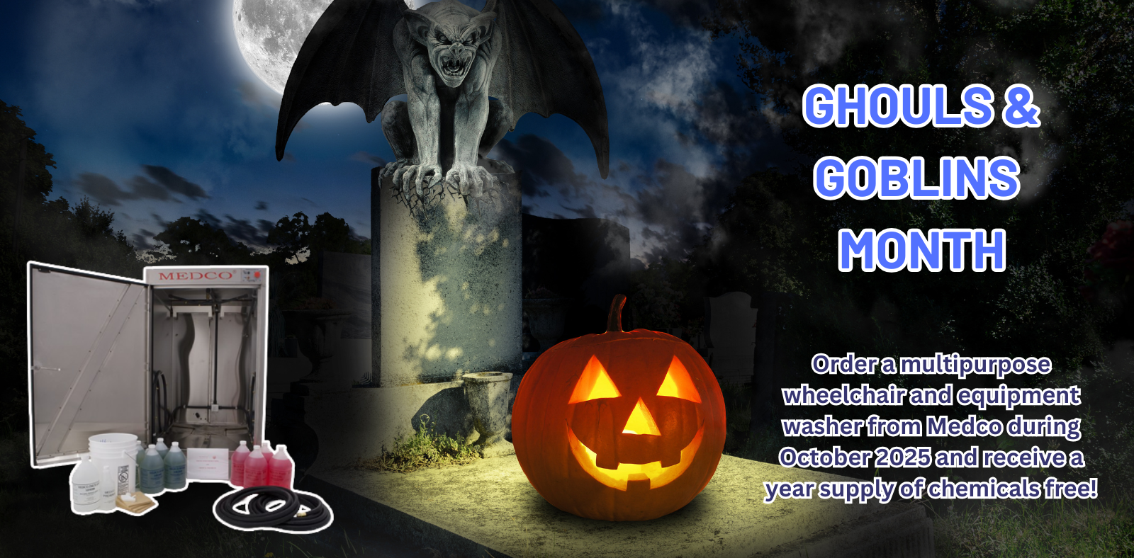 Ghouls and Goblins Month! Order a multipurpose wheelchair and equipment washer from Medco during October 2025 and receive a year supply of chemicals free!